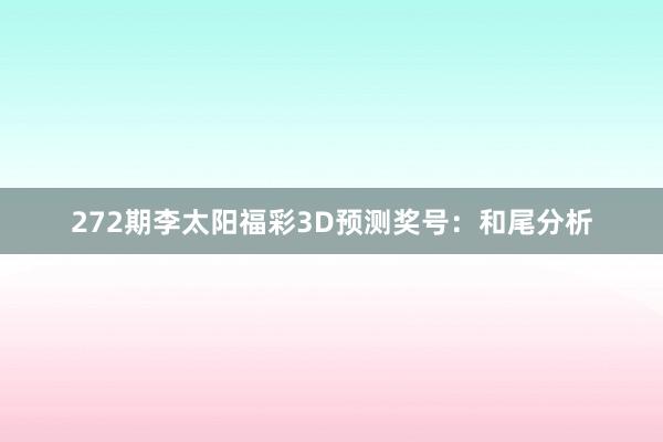 272期李太阳福彩3D预测奖号：和尾分析