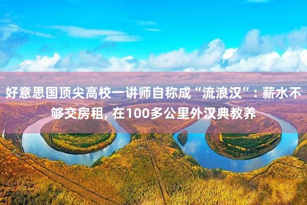 好意思国顶尖高校一讲师自称成“流浪汉”: 薪水不够交房租, 在100多公里外汉典教养