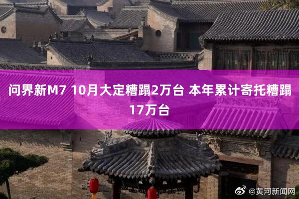 问界新M7 10月大定糟蹋2万台 本年累计寄托糟蹋17万台