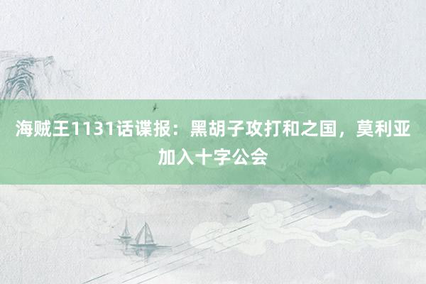 海贼王1131话谍报：黑胡子攻打和之国，莫利亚加入十字公会