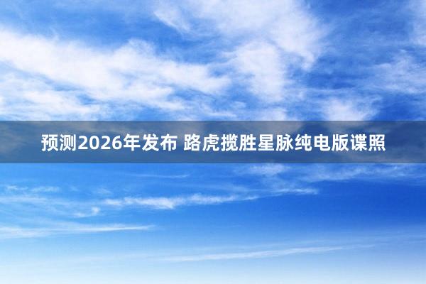 预测2026年发布 路虎揽胜星脉纯电版谍照