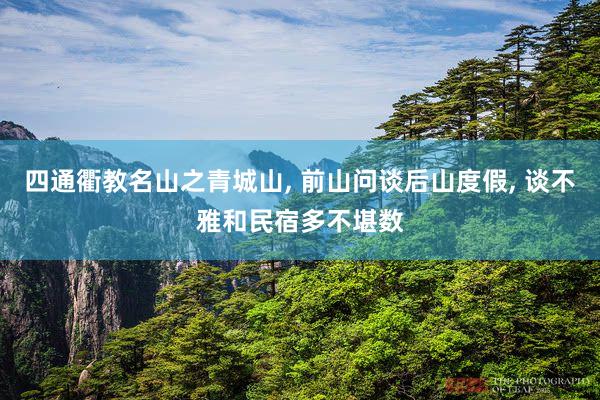 四通衢教名山之青城山, 前山问谈后山度假, 谈不雅和民宿多不堪数