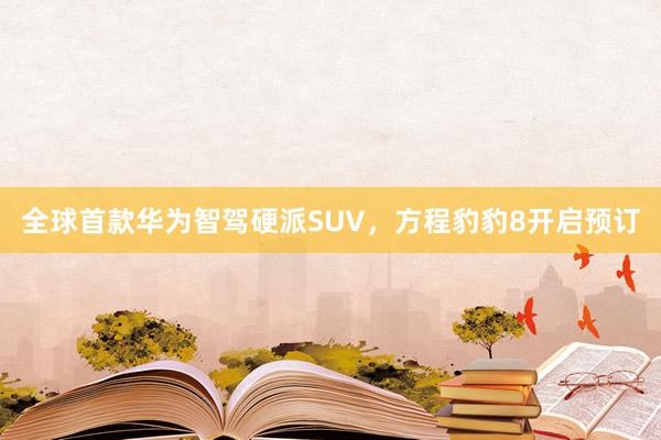 全球首款华为智驾硬派SUV,方程豹豹8开启预订
