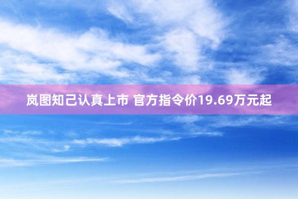 岚图知己认真上市 官方指令价19.69万元起