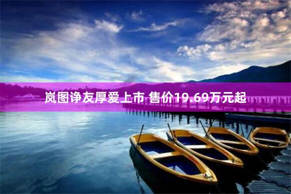 岚图诤友厚爱上市 售价19.69万元起